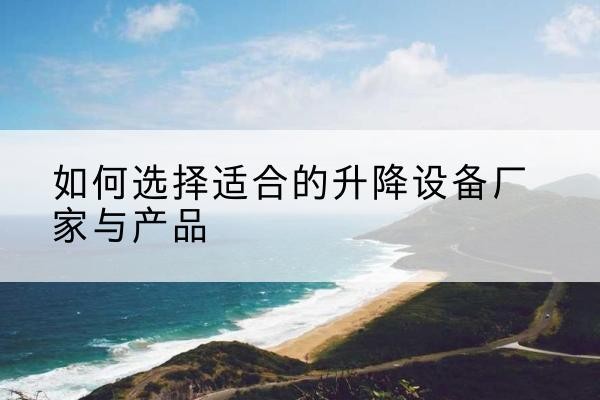 滨江电动升降平台厂家-如何选择适合的升降设备厂家与产品