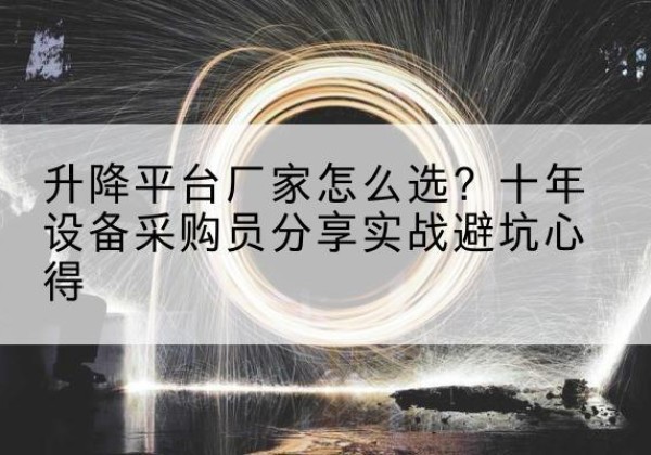 滨江升降平台厂家-怎么选？十年设备采购员分享实战避坑心得