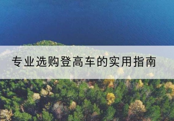 滨江电动登高车厂家推荐-专业选购登高车的实用指南